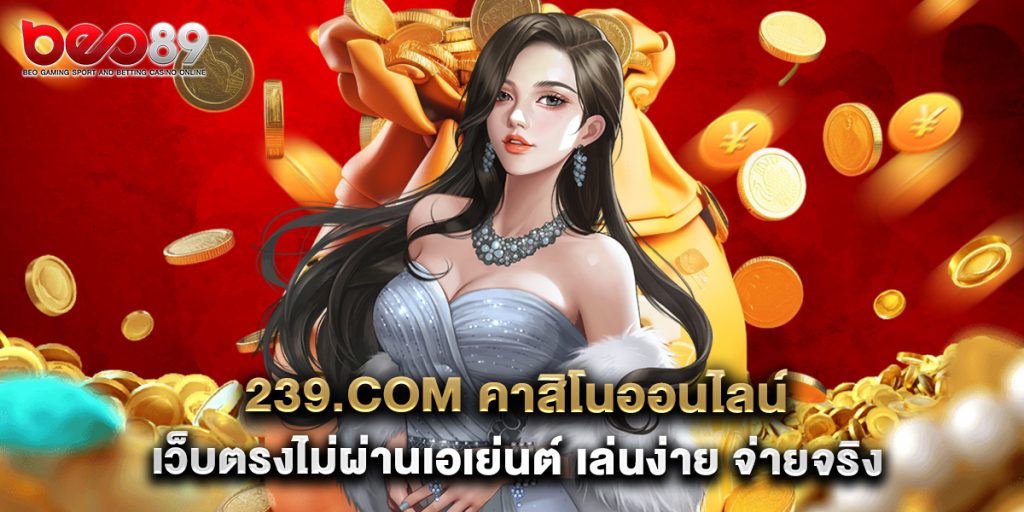 239.com คาสิโนออนไลน์ เว็บตรงไม่ผ่านเอเย่นต์ เล่นง่าย จ่ายจริง
