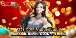 239.com คาสิโนออนไลน์ เว็บตรงไม่ผ่านเอเย่นต์ เล่นง่าย จ่ายจริง