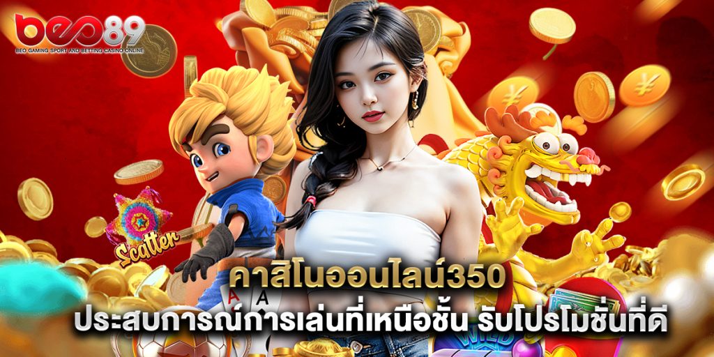 คาสิโนออนไลน์350 ประสบการณ์การเล่นที่เหนือชั้น รับโปรโมชั่นที่ดีที่สุด