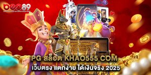 pg สล็อต khao555 com เว็บตรง แตกง่าย ได้เงินจริง 2025